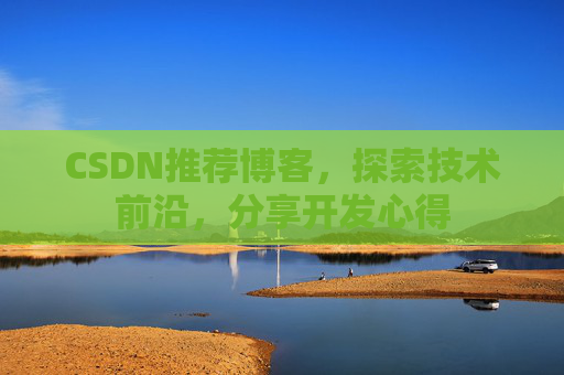 CSDN推荐博客，探索技术前沿，分享开发心得