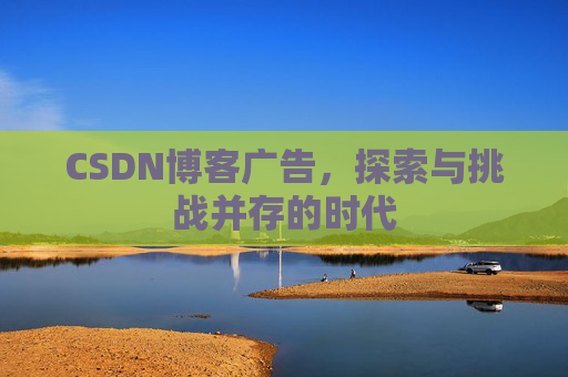 CSDN博客广告，探索与挑战并存的时代