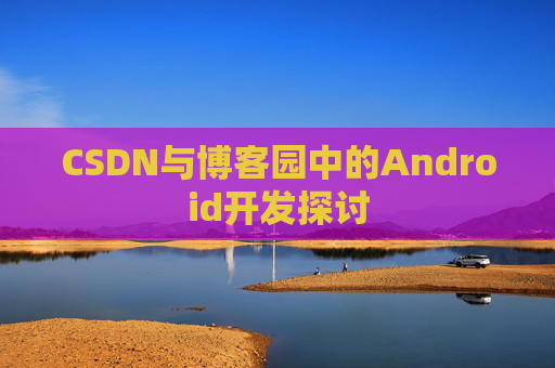 CSDN与博客园中的Android开发探讨