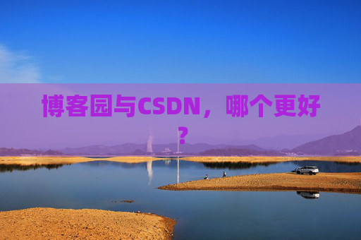 博客园与CSDN，哪个更好？