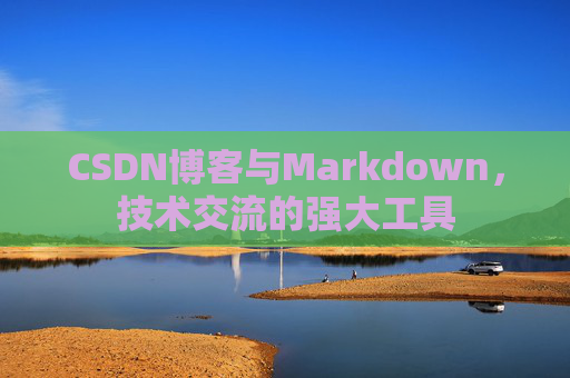 CSDN博客与Markdown，技术交流的强大工具