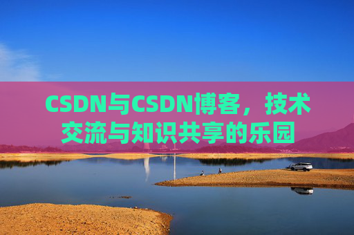 CSDN与CSDN博客，技术交流与知识共享的乐园