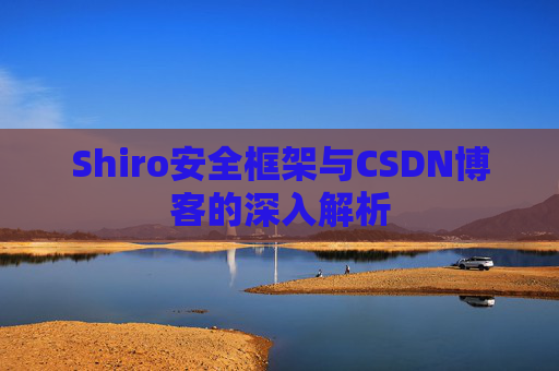 Shiro安全框架与CSDN博客的深入解析