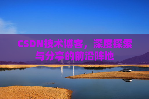 CSDN技术博客，深度探索与分享的前沿阵地